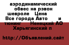 аэродинамический обвес на рэвон шевроле › Цена ­ 10 - Все города Авто » GT и тюнинг   . Ненецкий АО,Харьягинский п.